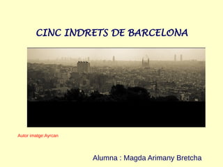 CINC INDRETS DE BARCELONA
Alumna : Magda Arimany Bretcha
Autor imatge:Ayrcan
 