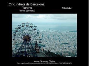 Autor: Yevgeniy Shpika
Font: https://www.flickr.com/photos/johndegree/4620791159/in/album-72157623961137279/
Tibidabo
Cinc indrets de Barcelona
Turons
Imma Subirana
 