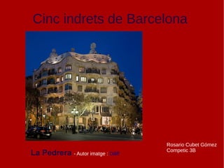 Cinc indrets de Barcelona
La Pedrera - Autor imatge : Diliff
Rosario Cubet Gómez
Competic 3B
 