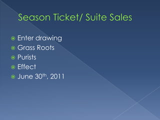 Season Ticket/ Suite SalesEnter drawingGrass RootsPuristsEffectJune 30th, 2011