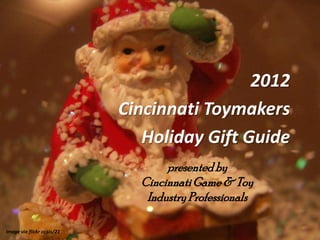 2012
                             Cincinnati Toymakers
                                Holiday Gift Guide
                                    presented by
                               Cincinnati Game & Toy
                                Industry Professionals

Image via flickr cc sis/21
 