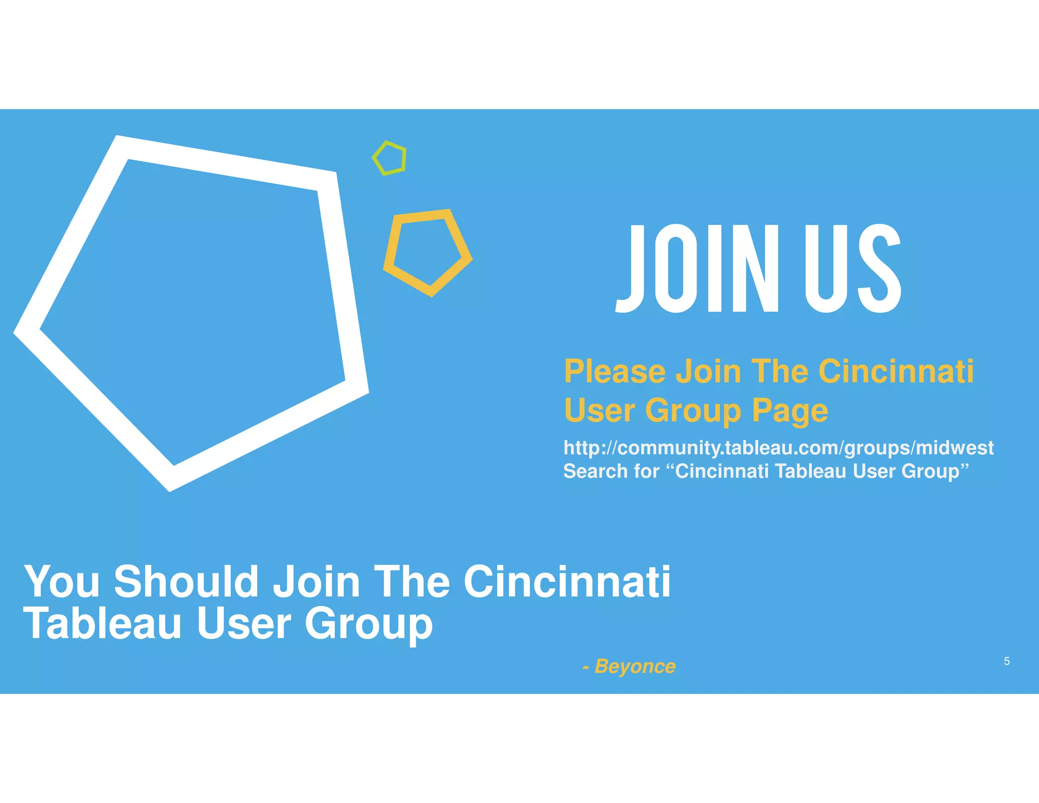 5
JOIN US
You Should Join The Cincinnati
Tableau User Group
- Beyonce
Please Join The Cincinnati
User Group Page
http://community.tableau.com/groups/midwest
Search for “Cincinnati Tableau User Group”
 