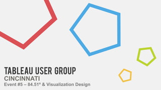 Tableau USER GROUP
CINCINNATI
Event #5 – 84.51º & Visualization Design
 