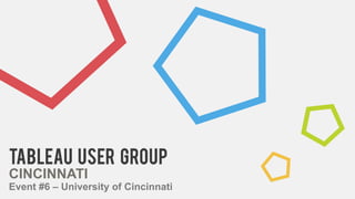 Tableau USER GROUP
CINCINNATI
Event #6 – University of Cincinnati
 