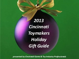 2013
Cincinnati
Toymakers
Holiday
Gift Guide
presented by Cincinnati Game & Toy Industry Professionals

 