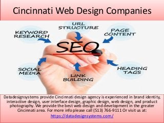 Cincinnati Web Design Companies
Datadesignsystems provide Cincinnati design agency is experienced in brand identity,
interactive design, user interface design, graphic design, web design, and product
photography. We provide the best web design and development in the greater
Cincinnati area. For more info please call (513) 766-9111 Or visit us at:
https://datadesignsystems.com/
 