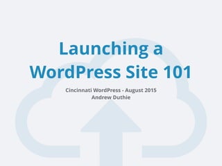 Launching a
WordPress Site 101
Cincinnati WordPress - August 2015 
Andrew Duthie
 