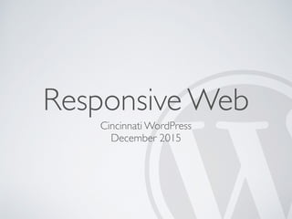Responsive Web
Cincinnati WordPress
December 2015
 