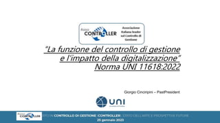 “La funzione del controllo di gestione
e l’impatto della digitalizzazione”
Norma UNI 11618:2022
Giorgio Cinciripini – PastPresident
 