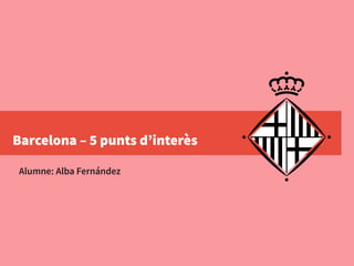 Barcelona – 5 punts d’interès
Alumne: Alba Fernández
 