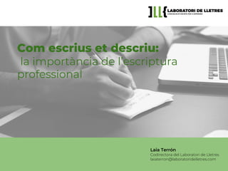 Laia Terrón
Codirectora del Laboratori de Lletres
laiaterron@laboratoridelletres.com
Com escrius et descriu:
la importància de l’escriptura
professional
 