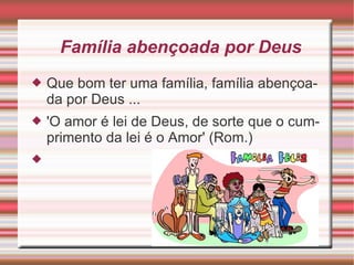 Família abençoada por Deus Que bom ter uma família, família abençoada por Deus ... 'O amor é lei de Deus, de sorte que o cumprimento da lei é o Amor' (Rom.) 