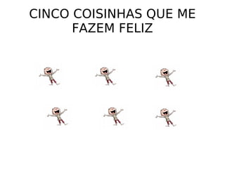 CINCO COISINHAS QUE ME FAZEM FELIZ 