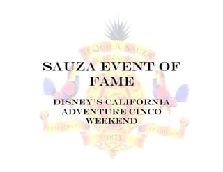 Sauza Event of
    fame
 Disney’s california
  adventure cinco
      weekend