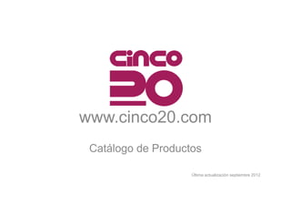www.cinco20.com
 Catálogo de Productos

                    Última actualización septiembre 2012
 