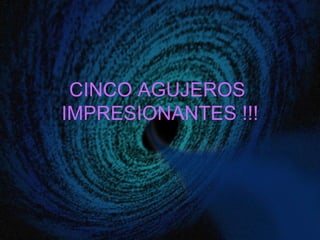 CINCO AGUJEROS  IMPRESIONANTES !!! 