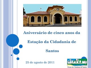Aniversário de cinco anos da  Estação da Cidadania de  Santos 25 de agosto de 2011 
