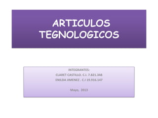 ARTICULOS
TEGNOLOGICOS
INTEGRANTES:
CLARET CASTILLO. C.I. 7.821.348
ENILDA JIMENEZ . C.I 19.916.147
Mayo, 2013
 