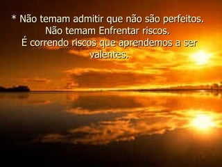 * Não temam admitir que não são perfeitos.  Não temam Enfrentar riscos.  É correndo riscos que aprendemos a ser valentes. 
