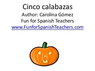 Cinco calabazas
   Author: Carolina Gómez
   Fun for Spanish Teachers
www.FunforSpanishTeachers.com
 