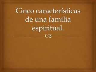 Cinco características de una familia espiritual. 
