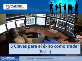 www.tradersinternational.com Tfno.: +34 915 030 693
5 Claves para el éxito como trader
(Bolsa)
 