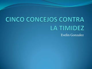 CINCO CONCEJOS CONTRA LA TIMIDEZ 	Evelin Gonzalez 