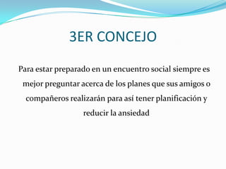 3ER CONCEJO Para estar preparado en un encuentro social siempre es mejor preguntar acerca de los planes que sus amigos o compañeros realizarán para así tener planificación y reducir la ansiedad 