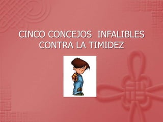 CINCO CONCEJOS  INFALIBLES CONTRA LA TIMIDEZ 