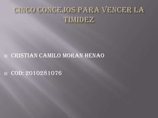 Cinco concejos para vencer la timidez Cristian Camilo moran Henao cod: 2010281076 