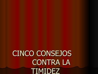 CINCO CONSEJOS
     CONTRA LA
    TIMIDEZ
 