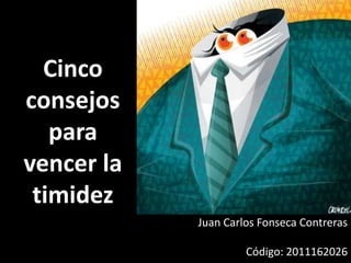 Cinco
consejos
   para
vencer la
 timidez
            Juan Carlos Fonseca Contreras

                     Código: 2011162026
 