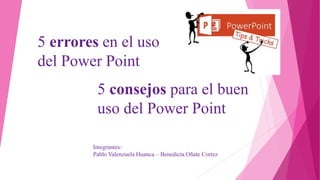 5 errores en el uso
del Power Point
5 consejos para el buen
uso del Power Point
Integrantes:
Pablo Valenzuela Huanca – Benedicta Oñate Cortez
 