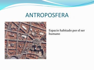 ANTROPOSFERA
Espacio habitado por el ser
humano