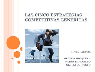 LAS CINCO ESTRATEGIAS
COMPETITIVAS GENERICAS




                 INTEGRANTES:

             MELISSA MOSQUERA
            ...
