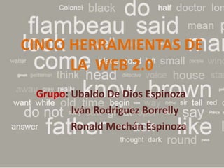 CINCO HERRAMIENTAS DE
LA WEB 2.0
Grupo: Ubaldo De Dios Espinoza
Iván Rodriguez Borrelly
Ronald Mechán Espinoza
 