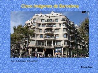 Cinco imágenes de Barcelona
Autor de la Imagen Rick Ligthelm
Jesús Sanz
 