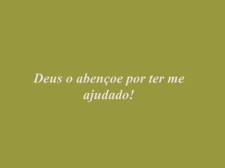 Deus o abençoe por ter me ajudado!