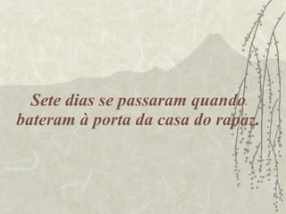 Sete dias se passaram quando bateram à porta da casa do rapaz. 