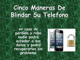 Cinco Maneras De
Blindar Su Telefono

    en caso de
  perdida o robo
   nadie podrá
  acceder a sus
  datos y podrá
 recuperarlos sin
     problema
 