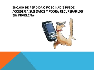 ENCASO DE PERDIDA O ROBO NADIE PUEDE
ACCEDER A SUS DATOS Y PODRÁ RECUPERARLOS
SIN PROBLEMA
 
