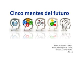 Cinco mentes del futuro Notas de Paloma Valdivia  Cinco mentes para el futuro,  Howard Gardner(2003).  Paidos 