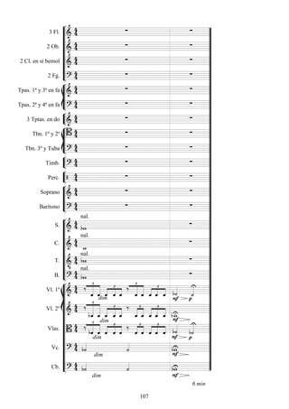 








3 Fl. 
  
2 Ob. 
  
2 Cl. en si bemol 
  
2 Fg. 
  







Tpas. 1ª y 3ª en fa 
  
Tpas. 2ª y 4ª en fa 
  


3 Tptas. en do 
  







Tbn. 1º y 2º    
Tbn. 3º y Tuba 
  


Timb. 
  


Perc.    





Soprano 
  
Barítono 
  










S. 
 
nal.

C. 


nal.

T. 

 
nal.

B. 
 
nal.

















Vl. 1º 





dim





  



 




   

Vl. 2º 




  




 
 


 




  



Vlas. 
  


dim

dim





  
 


 




  




Vc. 

dim





Cb. 

dim


6 min

 












































107
 