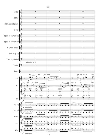









2 Fl. 
  
2 Ob. 
  
2 Cl. en si bemol 
  
2 Fg. 
  








Tpas. 1ª y 3ª en fa 
  
Tpas. 2ª y 4ª en fa 
  


3 Tptas. en do 
  








Tbn. 1º y 2º 
  
Tbn. 3º y Tuba 
G muta in F,
  


Timb. 
  


Perc.    











S. 





Pá

-

 
ter


je-





món
      
jo

en


to -

is


u -
C. 

 
ter


je-





món
   




 
jo
 
en


to
- is


u




 
-
 
ra-
T. 
 

Pá -

ter

Pá -

ter

je -

món

jo

en

to -

is
B. 

Pá - 
ter

Pá -

ter

je -

món

jo

en

to -

is















Vl. 1º 
marcato




    



    



    



    


    



   
Vl. 2º 
marcato 



    



    



    



    



    



   
Vlas. 
marcato




    



    



    



    



    



   
Vc. 
div
marcato










 






 


 
 






 


 








 






 
 










 



Cb. 
marcato




    



    



    



    



    



   
25
116
 