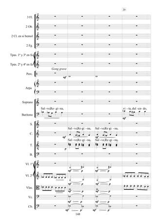 









3 Fl. 
   
2 Ob. 
   
2 Cl. en si bemol 
   
2 Fg. 
   








Tpas. 1ª y 3ª en fa 
   
Tpas. 2ª y 4ª en fa 
Gong grave
   


Perc.  
  



Arpa

   

   







Soprano 
   
Barítono 

Sal -



ve,

Re-

gi-

na,
 


vi -


ta,

dul

-ce-

do,











S. 
   
C. 



Sal -


ve,

Re -

gi -

na,


Sal -


ve,

Re -

gi -

na,

T. 





Sal

-



ve,

Re -
gi

-
na,


Sal


-

ve,

Re


-gi
-

na,

B. 
   
















Vl. 1º 

 
  
Vl. 2º  



    



   







 



    


  
Vlas. 




    



   









 



    



  
Vc. 




 
 
Cb. 


 
 

 



20
148
 