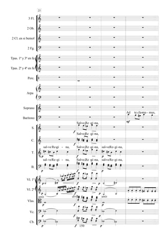 









3 Fl. 
   
2 Ob. 
   
2 Cl. en si bemol 
   
2 Fg. 
   








Tpas. 1ª y 3ª en fa 
   
Tpas. 2ª y 4ª en fa 
   


Perc.  

 


Arpa

   

   






Soprano 
   
Barítono 
  


Ad
 
te

cla- 
ma-

mus,












S. 



Sal-


ve,

Re 
-gi -

na,
 
C. 




Sal-


ve,

Re


-gi -


na,
 
T. 


sal-ve



Re

-gi

- na,
 

Sal-



ve,

Re

-gi -

na,


sal-


ve

Re

-gi

-na,

B. 



sal- ve



Re

-gi


- na,




Sal-



ve,

Re

-gi -


na,



sal-


ve

Re

-gi

-na,
















Vl. 1º    























 








 


   
Vl. 2º  



























 
 



    



   
Vlas. 
unis



div 





 

 




 
unis





   




   
Vc. 




 




 



 
Cb. 

 













25
150
 