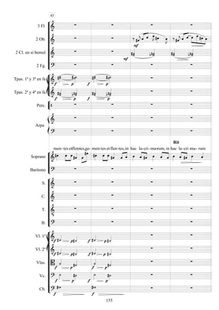 









3 Fl. 
   
2 Ob. 
  


 
 
 

  
  
 



   
2 Cl. en si bemol 
 


  
 
  
2 Fg. 
   








Tpas. 1ª y 3ª en fa 
 
 


 
 
 
Tpas. 2ª y 4ª en fa 


  



 
  


Perc. 



  


Arpa

   

   






Soprano 

men-tes


 
et

flen-tes,


ge

-

men-


tes

et

flen-
 

tes,

in

hac la


-

cri -

ma-

rum,



in
Rit

hac la


-

cri -

ma-

rum
Barítono 
   










S. 
   
C. 
   
T. 

   
B. 
   















Vl. 1º  

  


 
Vl. 2º  

  


 
Vlas. 


 



 
Vc. 

 


 
Cb. 


  
45
155
 
