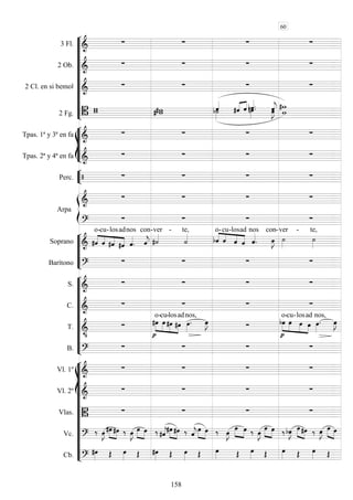 










3 Fl. 
   
2 Ob. 
   
2 Cl. en si bemol 
   
2 Fg.     

 
  
 

 









Tpas. 1ª y 3ª en fa 
   
Tpas. 2ª y 4ª en fa 
   


Perc.     


Arpa

   

   






Soprano  



o-

cu

-los

ad


nos


con-

ver -

te,




o-

cu-

los

ad


nos con


-

ver -

te,
Barítono 
   










S. 
   
C. 
   
T. 








o-

cu

-los

ad


nos,

 






o-

cu-

los

ad


nos,


B. 
   















Vl. 1º 
   
Vl. 2º 
   
Vlas. 
   
Vc. 
 
 

  
 

  



   



  
 

   
 

  
  
   
  
 
Cb. 
               
60
158
 