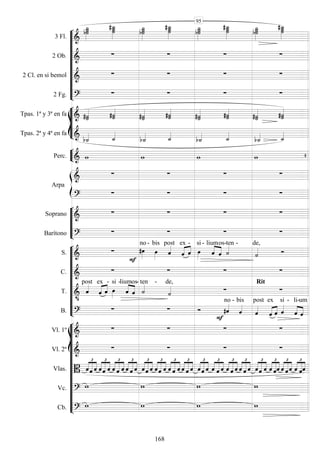 









3 Fl. 


 
 

 
 

 


2 Ob. 
   
2 Cl. en si bemol 
   
2 Fg. 
   








Tpas. 1ª y 3ª en fa   


 

 


Tpas. 2ª y 4ª en fa   
 
 
 


Perc.      


Arpa

   

   






Soprano 
   
Barítono 
   










S. 



no -

bis
post
 ex

-

si -


lium

os
-ten -

de,

C. 
   
T. 

post
 

ex

-

si -lium

 
os-
ten -

de,

Rit

B. 
 

 
no -

bis

post
 
ex
 
si -


li-

um















Vl. 1º 
   
Vl. 2º 
   
Vlas.  




  




  




 




  




 




 




  




  




  




  




 




  




 




  




 





Vc. 
   
Cb. 
   
95
168
 