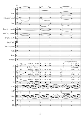 









3 Fl. 
 
 
 
 

2 Ob.   


 
2 Cl. en si bemol 
  
 
 
 
2 Fg.   
 
 








Tpas. 1ª y 3ª en fa    
 
 
 
Tpas. 2ª y 4ª en fa   


 
 
 



3 Tptas. en do    








Tbn. 1º y 2º    
Tbn. 3º y Tuba 
  


Timb. 
  


Perc.    


Barítono 
 
...por muy largo tiempo.)












S. 


Ve

 


shab-

ti





be

-

bet

A -

do -

nai
 

le -





o

-

rej

ya -
C.  Ve
 


shab -

ti 




be

-

bet

A -

do -

nai

le -


o-

rej


ya -
T. 


Ve



shab-

ti





be

-

bet

A -

do -
nai
le -


o-

rej


ya -
B.  

Ve

 


shab -

ti





be

-

bet

A -

do -

nai

le -


o-

rej


ya -














Vl. 1º  

 
  


   

  


    
 
 


     

  
 
    


   



   
 
  


  
Vl. 2º 

 




Vlas.  

 
   


  
 

  


    
 
  


     

  



     


 


   
 
 



  
Vc.   
 
 
Cb. 
  

 
95
33
 
